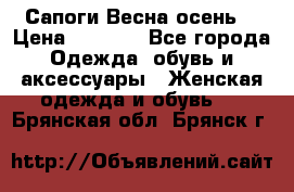 Сапоги Весна осень  › Цена ­ 1 700 - Все города Одежда, обувь и аксессуары » Женская одежда и обувь   . Брянская обл.,Брянск г.
